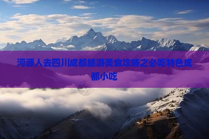 河源去四川成都旅游小吃