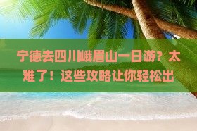 宁德去四川峨眉山一日