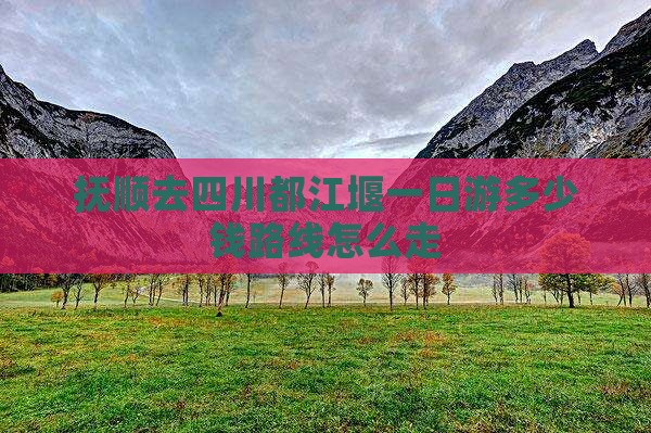 抚顺去四川都江堰一日