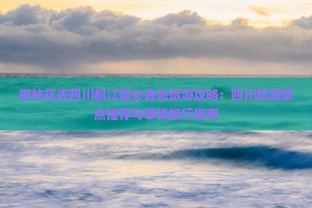 攀枝花去四川都江堰必去地
