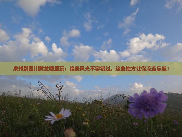 泉州到四川黄龙哪里玩