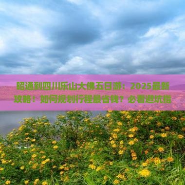 昭通到四川乐山大佛五日游