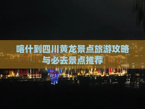 喀什到四川黄龙景点 喀什到四川黄龙景点