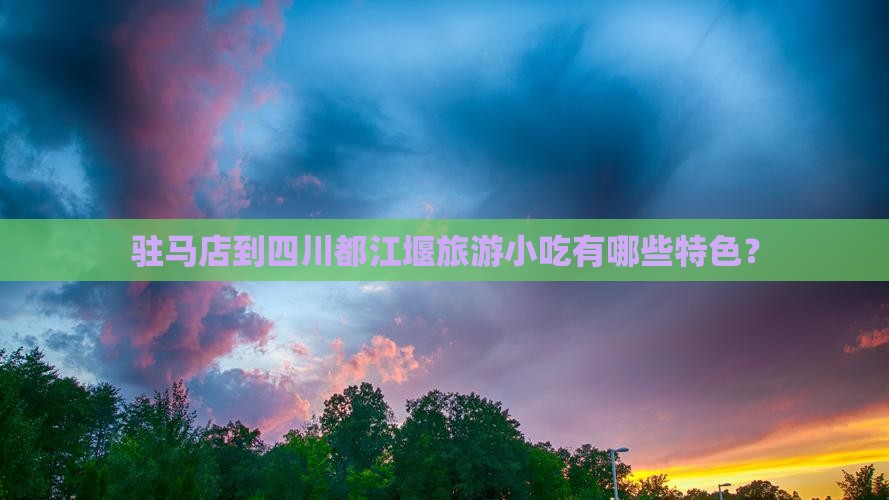 驻马店到四川都江堰旅游小吃