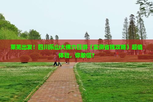 莱芜去四川乐山大佛六日游