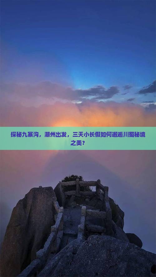 探秘九寨沟，潮州出发，三天小长假如何邂逅川蜀秘境之美？
