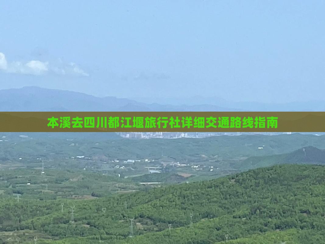 本溪去四川都江堰旅行社详细交通路线指南