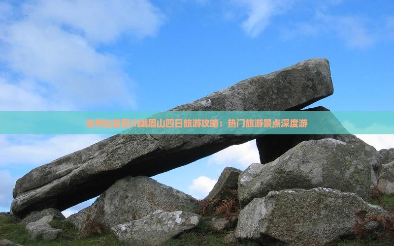池州出发四川峨眉山四日旅游攻略：热门旅游景点深度游