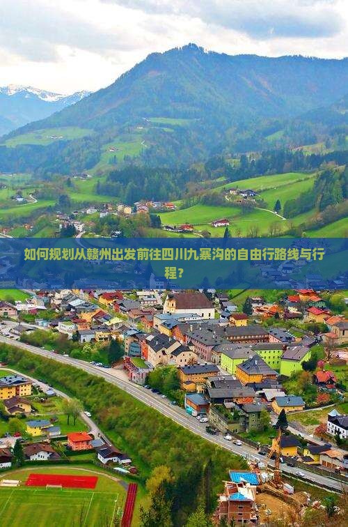 如何规划从赣州出发前往四川九寨沟的自由行路线与行程？