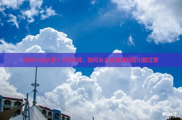 旅游小白必看！6天时间，如何从大连畅游到四川都江芽