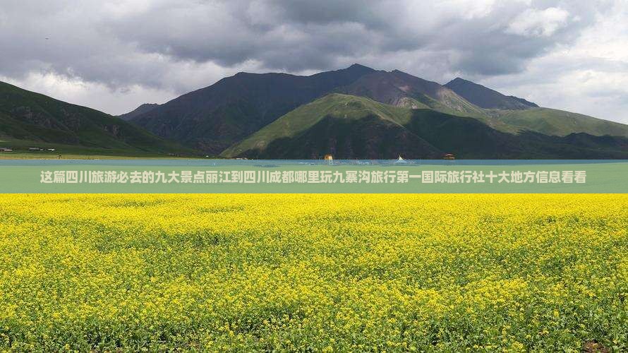 这篇四川旅游必去的九大景点丽江到四川成都哪里玩九寨沟旅行第一国际旅行社十大地方信息看看