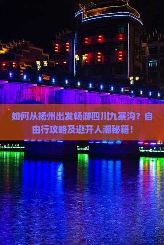 如何从扬州出发畅游四川九寨沟？自由行攻略及避开人潮秘籍！