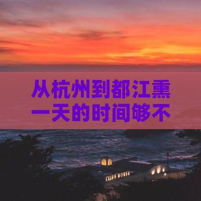 从杭州到都江熏一天的时间够不够玩嗨？