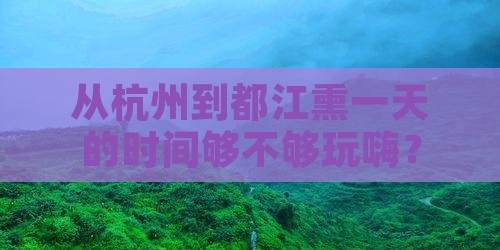 从杭州到都江熏一天的时间够不够玩嗨？