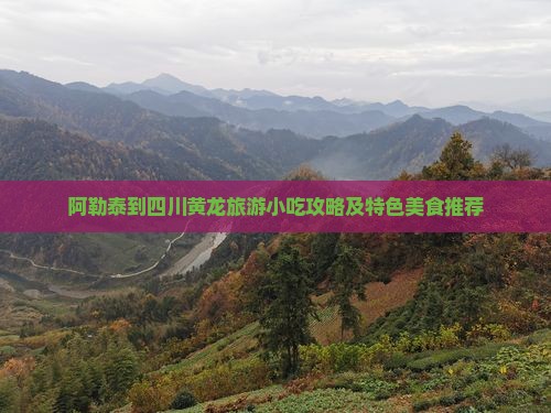 阿勒泰到四川黄龙旅游小吃攻略及特色美食推荐