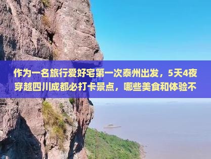 作为一名旅行爱好宅第一次泰州出发，5天4夜穿越四川成都必打卡景点，哪些美食和体验不能错过？