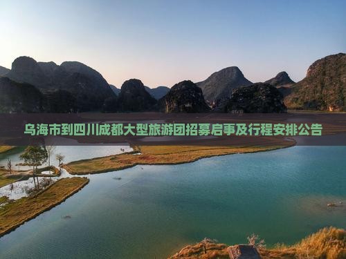 乌海市到四川成都大型旅游团招募启事及行程安排公告