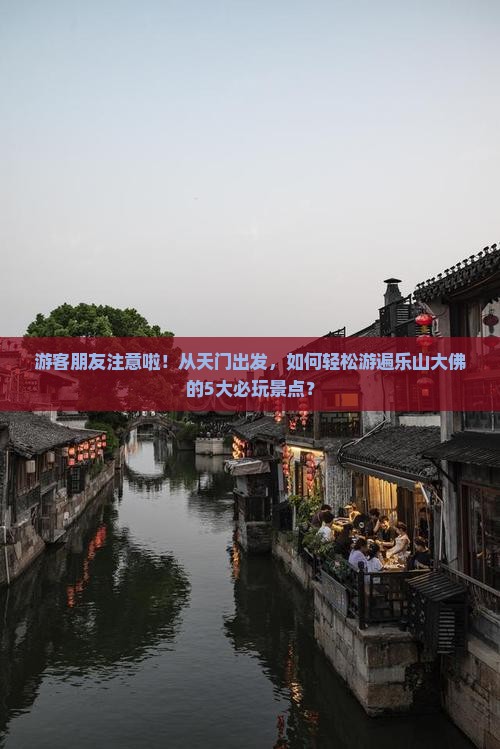 游客朋友注意啦！从天门出发，如何轻松游遍乐山大佛的5大必玩景点？