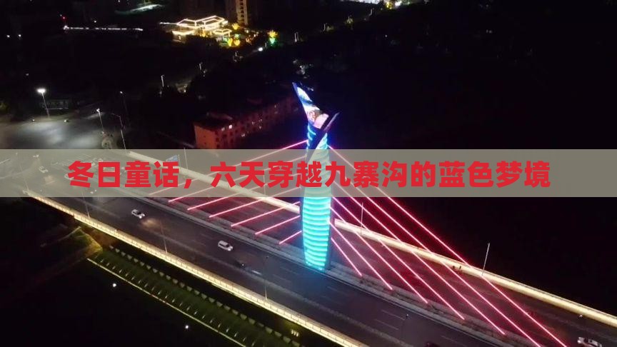 冬日童话，六天穿越九寨沟的蓝色梦境