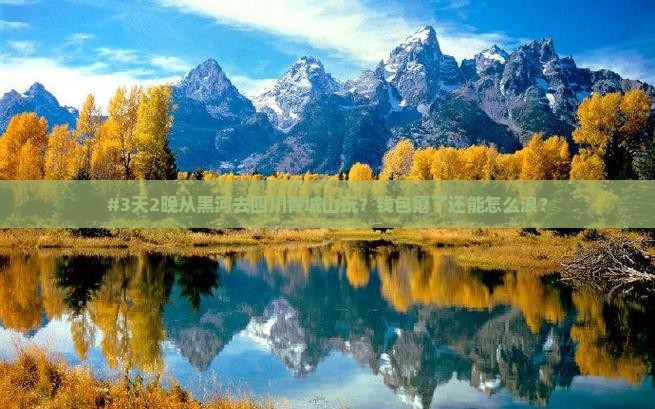 #3天2晚从黑河去四川青城山玩？钱包瘪了还能怎么浪？
