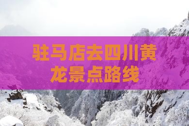 驻马店去四川黄龙景点路线