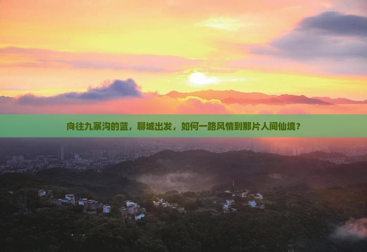 向往九寨沟的蓝，聊城出发，如何一路风情到那片人间仙境？