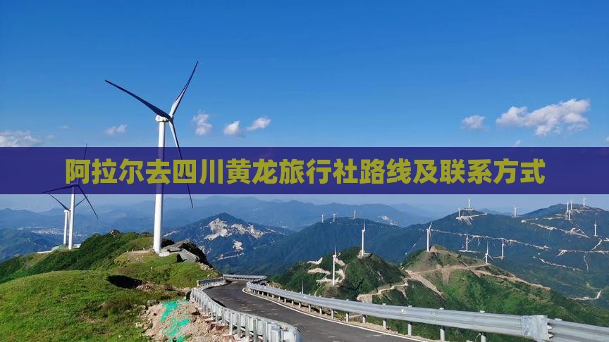 阿拉尔去四川黄龙旅行社路线及联系方式