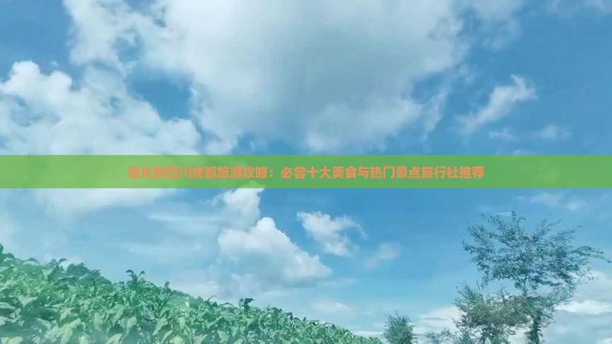 绥化到四川成都旅游攻略：必尝十大美食与热门景点旅行社推荐