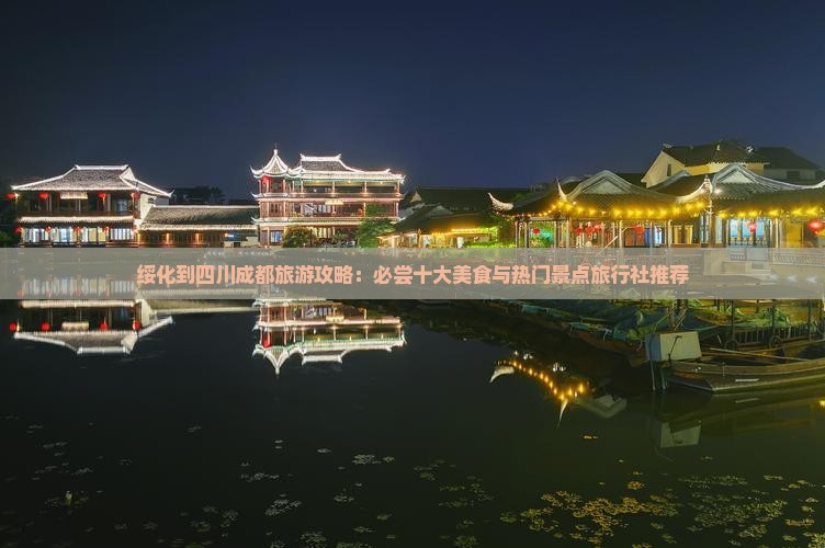 绥化到四川成都旅游攻略：必尝十大美食与热门景点旅行社推荐