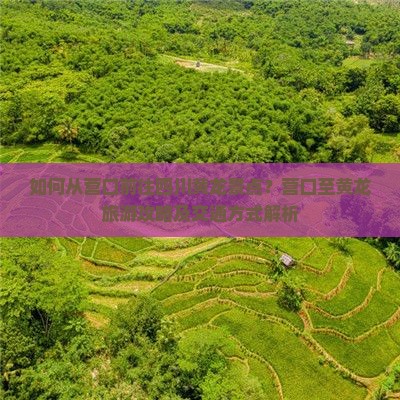 如何从营口前往四川黄龙景点？营口至黄龙旅游攻略及交通方式解析