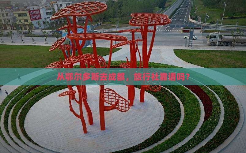 从鄂尔多斯去成都，旅行社靠谱吗？