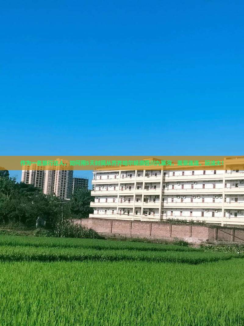 作为一名旅行达人，如何用5天时间从齐齐哈尔畅游四川九寨沟，美景连连，玩法大！