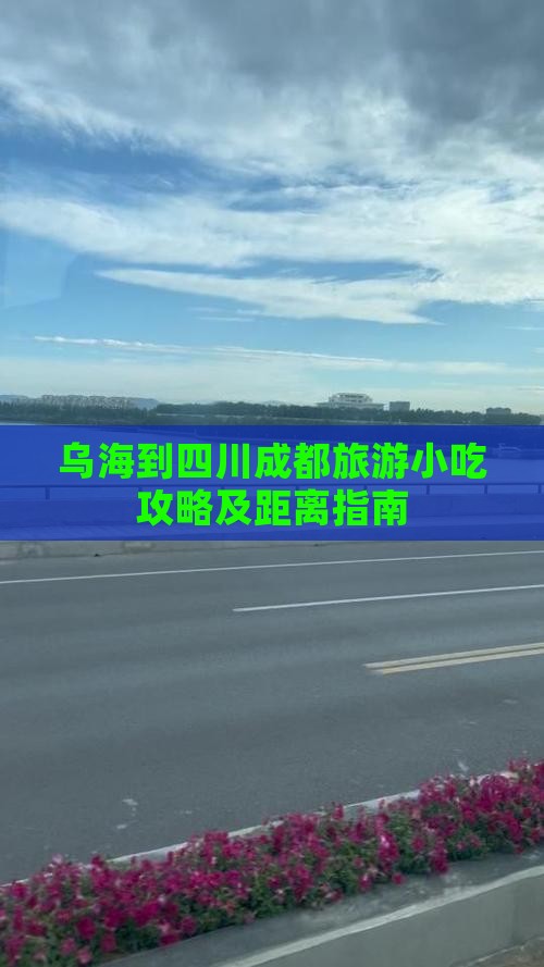 乌海到四川成都旅游小吃攻略及距离指南