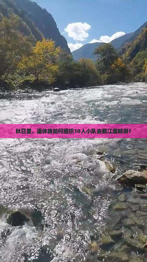 秋日里，退休族如何组织10人小队去都江堰畅游？