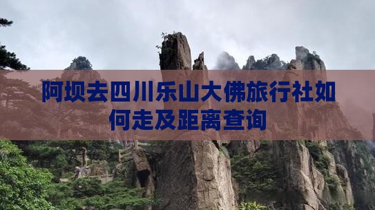 阿坝去四川乐山大佛旅行社如何走及距离查询