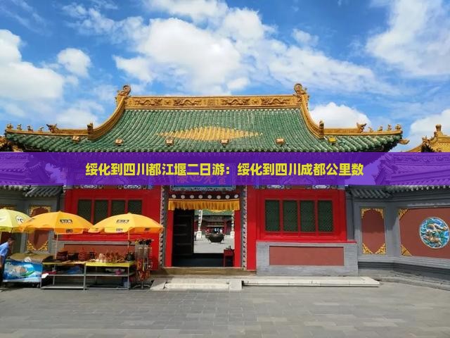 绥化到四川都江堰二日游：绥化到四川成都公里数