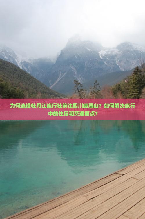 为何选择牡丹江旅行社前往四川峨眉山？如何解决旅行中的住宿和交通痛点？