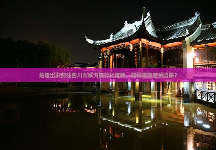 楚雄出发前往四川九寨沟旅行社推荐，如何选择避免陷阱？