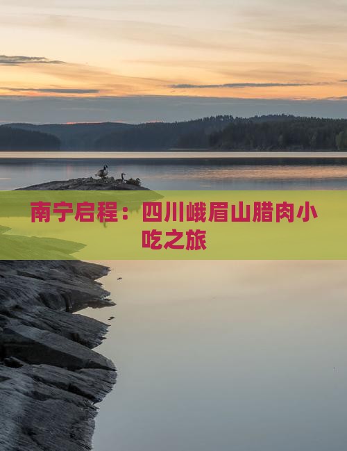 南宁启程：四川峨眉山腊肉小吃之旅