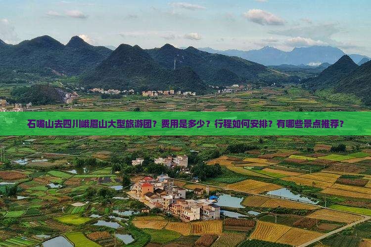 石嘴山去四川峨眉山大型旅游团？费用是多少？行程如何安排？有哪些景点推荐？