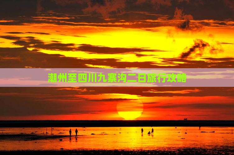 潮州至四川九寨沟二日旅行攻略