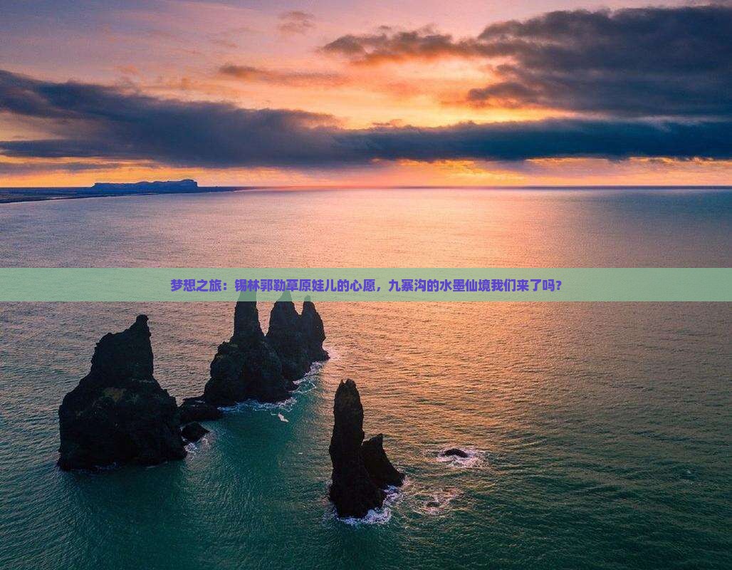 梦想之旅：锡林郭勒草原娃儿的心愿，九寨沟的水墨仙境我们来了吗？