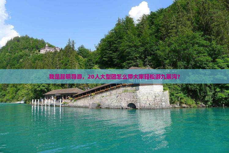 我是昆明导游，20人大型团怎么带大家轻松游九寨沟？