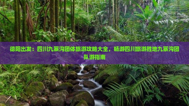 德阳出发：四川九寨沟团体旅游攻略大全，畅游四川旅游胜地九寨沟团队游指南