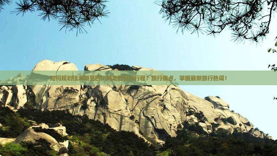 如何规划佳木斯至四川黄龙四日游行程？旅行痛点，掌握最新旅行热词！
