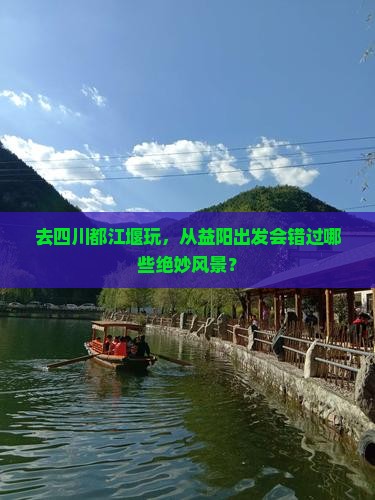去四川都江堰玩，从益阳出发会错过哪些绝妙风景？