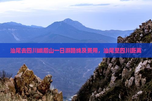 汕尾去四川峨眉山一日游路线及费用，汕尾至四川距离