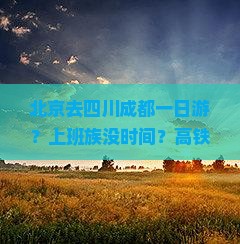 北京去四川成都一日游？上班族没时间？高铁游+露营正流行