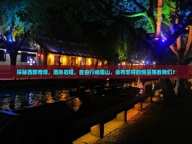 探秘西部奇观，酒泉启程，自由行峨眉山，会有怎样的惊喜等着我们？