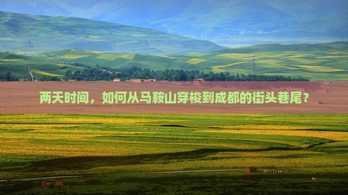 两天时间，如何从马鞍山穿梭到成都的街头巷尾？